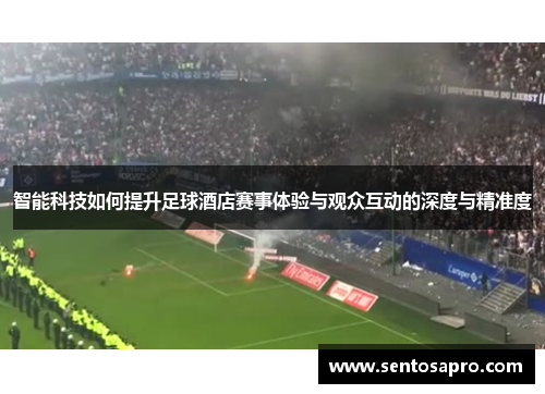 智能科技如何提升足球酒店赛事体验与观众互动的深度与精准度