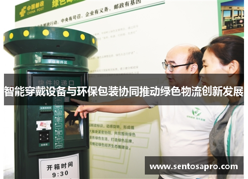 智能穿戴设备与环保包装协同推动绿色物流创新发展